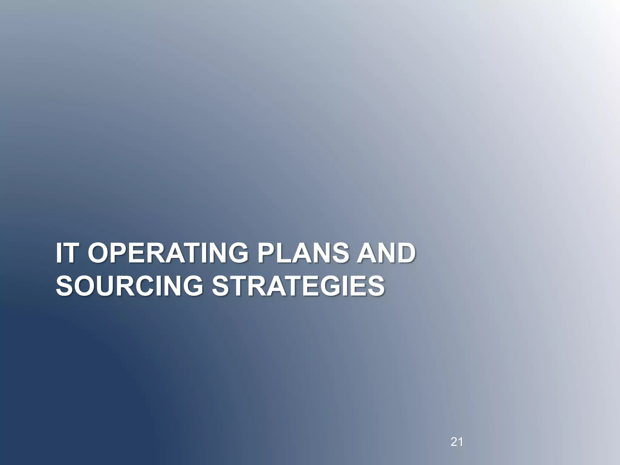 IT OPERATING PLANS AND 
SOURCING STRATEGIES 
21 
 