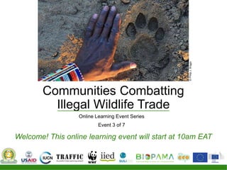 Communities Combatting
Illegal Wildlife Trade
Online Learning Event Series
Event 3 of 7
Welcome! This online learning event will start at 10am EAT
©PhilipJ.Briggs
 