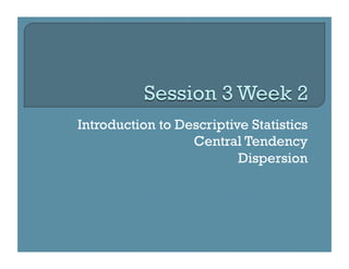Introduction to Descriptive Statistics
                  Central Tendency
                          Dispersion
 