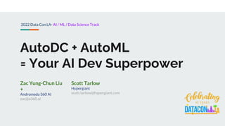 AutoDC + AutoML
= Your AI Dev Superpower
Zac Yung-Chun Liu
+
Andromeda 360 AI
zac@a360.ai
Scott Tarlow
Hypergiant
scott.tarlow@hypergiant.com
2022 Data Con LA- AI / ML / Data Science Track
 