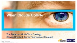 1 
Author: 
When Clouds Collide 
The Datacom Multi-Cloud Strategy 
Steven Crockett, Senior Technology Strategist 
Steven Crockett 
Copyright © Datacom Systems 2014 Wednesday, 20th August 2014 
 