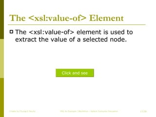 The <xsl:value-of> Element The <xsl:value-of> element is used to extract the value of a selected node. Create by ChungLD faculty /36 Click and see 