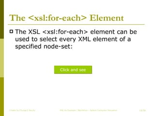The <xsl:for-each> Element The XSL <xsl:for-each> element can be used to select every XML element of a specified node-set: Create by ChungLD faculty /36 Click and see 