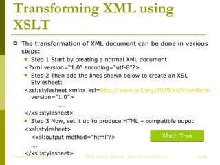 Transforming XML using XSLT The transformation of XML document can be done in various steps: Step 1 Start by creating a normal XML document <?xml version=“1.0” encoding=“utf-8”?> Step 2 Then add the lines shown below to create an XSL Stylesheet: <xsl:stylesheet xmlnx:xsl= http://www.w3.org/1999/xsl/transform  version=“1.0”> … .. </xsl:stylesheet> Step 3 Now, set it up to produce HTML – compatible ouput <xsl:stylesheet> <xsl:output method=“html”/> … . </xsl:stylesheet> Create by ChungLD faculty /36 XPath Tree 