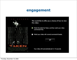 engagement


                                   • Adverts placed
                                     that require a
                                     user to initiate
                                     the advert
                                   • Adverts placed in
                                     video and on
                                     social media
                                     applications
                                   • Relatively new
                                     and untested

Thursday, November 19, 2009
 