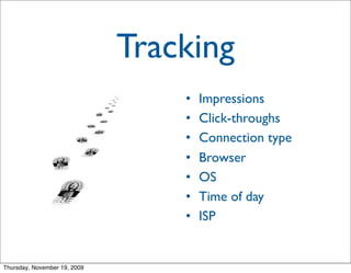 Tracking
                                  •   Impressions
                                  •   Click-throughs
                                  •   Connection type
                                  •   Browser
                                  •   OS
                                  •   Time of day
                                  •   ISP


Thursday, November 19, 2009
 