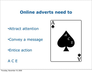 Online adverts need to


        
          Attract attention

        
          Convey a message

        
          Entice action


        ACE

Thursday, November 19, 2009
 