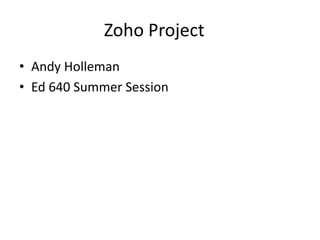Zoho Project	 Andy Holleman Ed 640 Summer Session 