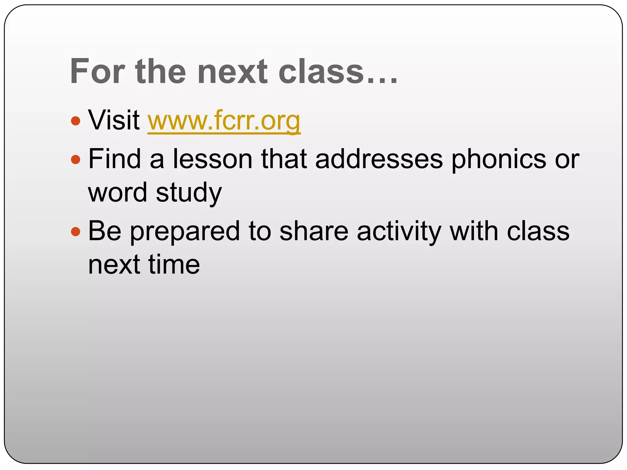 For the next class…Visit www.fcrr.orgFind a lesson that addresses phonics or word studyBe prepared to share activity with class next time