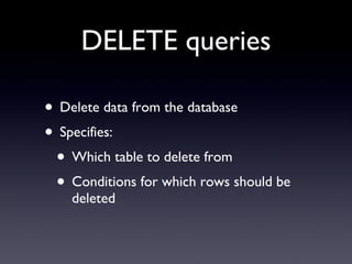 DELETE queries Delete data from the database Specifies: Which table to delete from Conditions for which rows should be deleted 