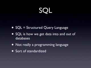 SQL SQL = Structured Query Language SQL is how we get data into and out of databases Not really a programming language Sort of standardized 