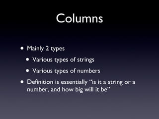 Columns Mainly 2 types Various types of strings Various types of numbers Definition is essentially “is it a string or a number, and how big will it be” 