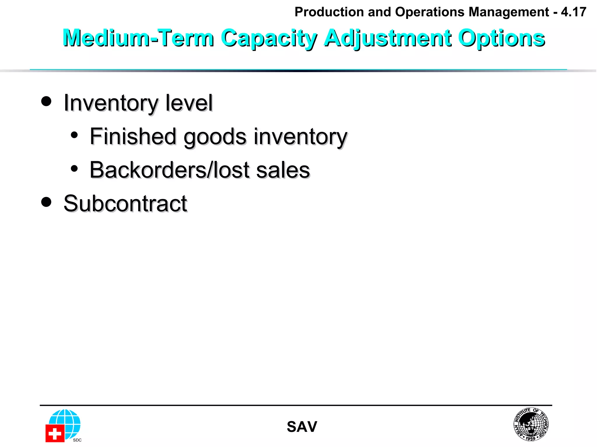 Medium-Term Capacity Adjustment Options Inventory level Finished goods inventory Backorders/lost sales Subcontract 