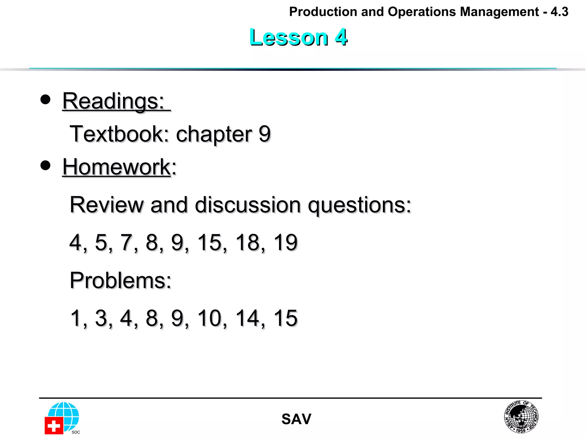 Lesson 4 Readings:  Textbook: chapter 9 Homework :  Review and discussion questions: 4, 5, 7, 8, 9, 15, 18, 19 Problems: 1, 3, 4, 8, 9, 10, 14, 15 