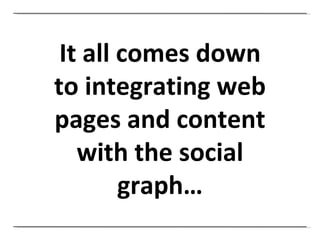 It all comes down to integrating web pages and content with the social graph… 