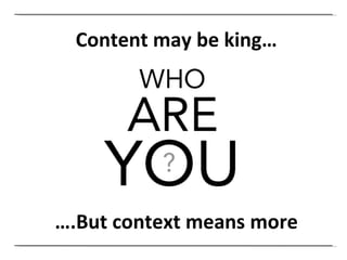 Content may be king… … .But context means more 
