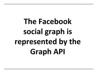 The Facebook social graph is represented by the Graph API 