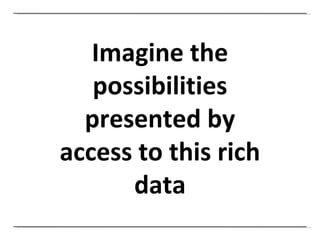 Imagine the possibilities presented by access to this rich data 