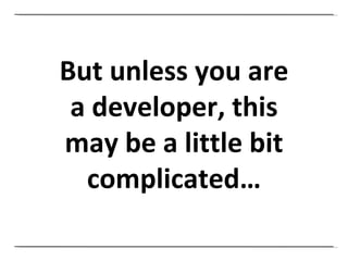 But unless you are a developer, this may be a little bit complicated… 