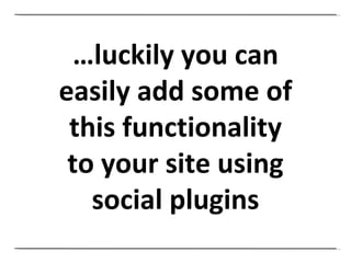 … luckily you can easily add some of this functionality to your site using social plugins 