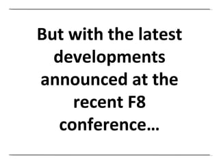 But with the latest developments announced at the recent F8 conference… 