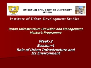 Urban Infrastructure Provision and Management Master’s Programme Week-2 Session-4 Role of Urban Infrastructure and Its Environment Institute of Urban Development Studies 