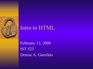 Intro to HTML

February 13, 2008
IST 523
Denise A. Garofalo