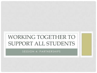 WORKING TOGETHER TO
SUPPORT ALL STUDENTS
    SESSION 4: PARTNERSHIPS
 