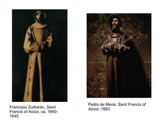 Francisco Zurbarán,  Saint Francis of Assisi , ca. 1640-1645 Pedro de Mena,  Saint Francis of Assisi , 1663 