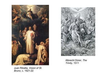 Albrecht Dürer,  The Trinity , 1511 Juan Ribalta,  Vision of St. Bruno , c. 1621-22 
