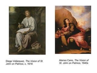 Diego Velázquez,  The Vision of St. John on Patmos , c. 1618 Alonso Cano,  The Vision of St. John on Patmos , 1640s 