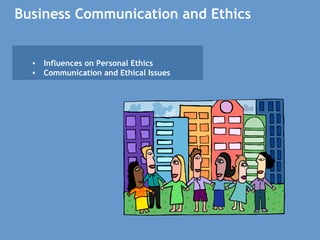 Business Communication and Ethics
• Influences on Personal Ethics 
• Communication and Ethical Issues
 