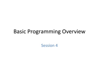 Basic Programming Overview
Session 4
 