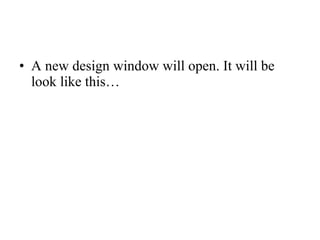 • A new design window will open. It will be
look like this…
 
