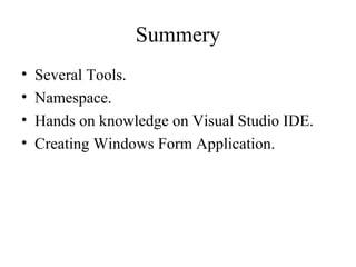 Summery
• Several Tools.
• Namespace.
• Hands on knowledge on Visual Studio IDE.
• Creating Windows Form Application.
 