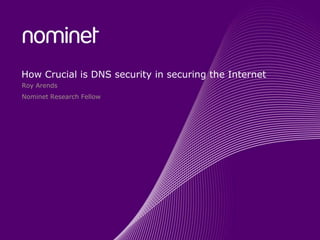 How Crucial is DNS security in securing the Internet
Roy Arends
Nominet Research Fellow
 