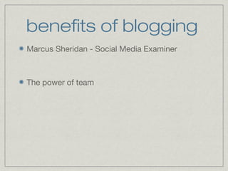 benefits of blogging 
Marcus Sheridan - Social Media Examiner 
The power of team 
 