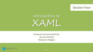 Prepared and presented by:
Assmaa Khaled
Moatasim Magdy
MSTC 1
Introduction to
XAML
Session Four
 