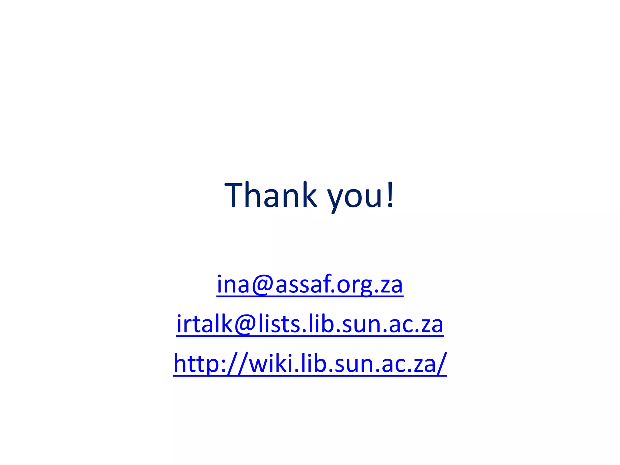 Thank you!
ina@assaf.org.za
irtalk@lists.lib.sun.ac.za
http://wiki.lib.sun.ac.za/
 