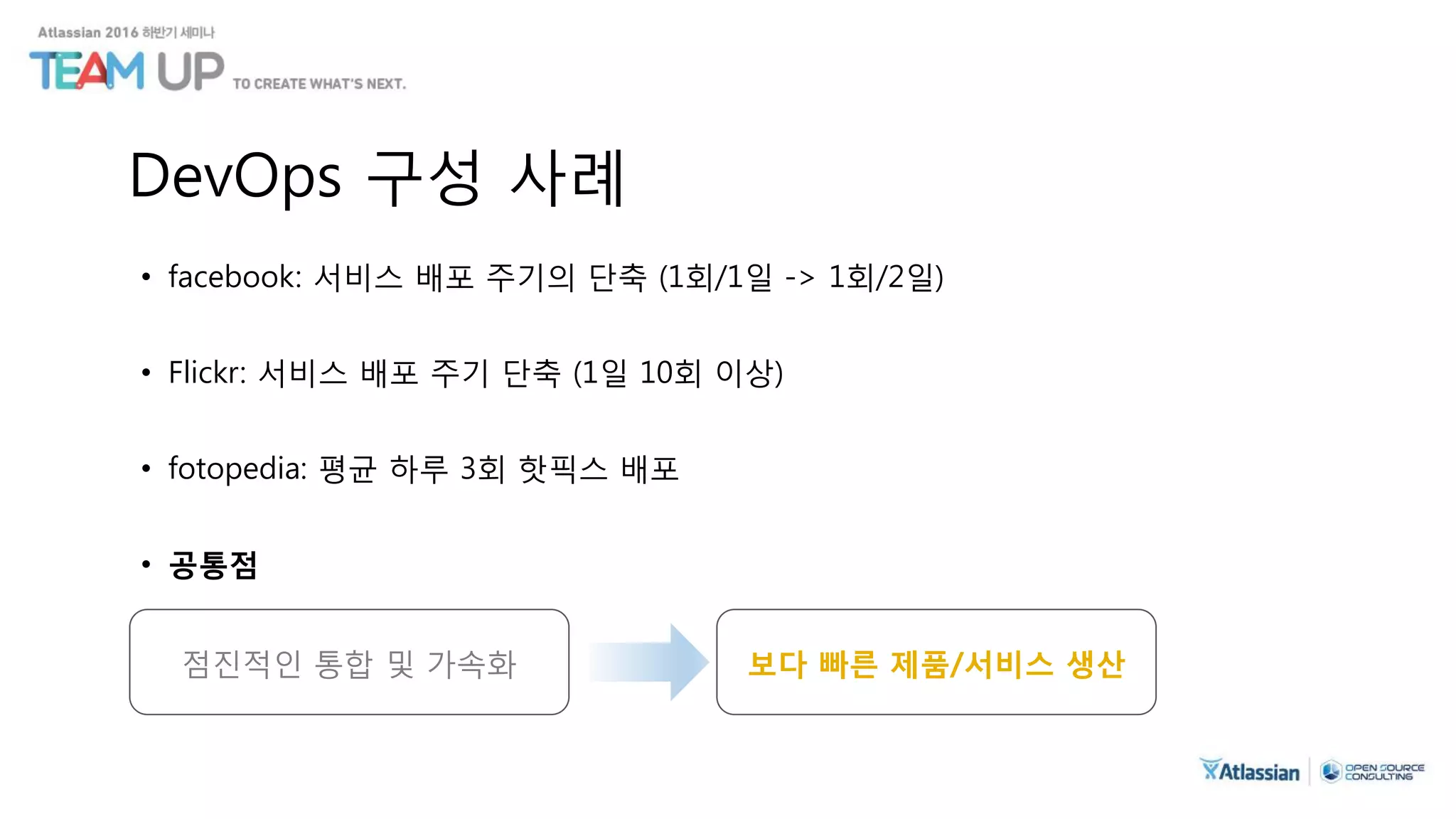 DevOps 구성 사례
• facebook: 서비스 배포 주기의 단축 (1회/1일 -> 1회/2일)
• Flickr: 서비스 배포 주기 단축 (1일 10회 이상)
• fotopedia: 평균 하루 3회 핫픽스 배포
• 공통점
점진적인 통합 및 가속화 보다 빠른 제품/서비스 생산
 
