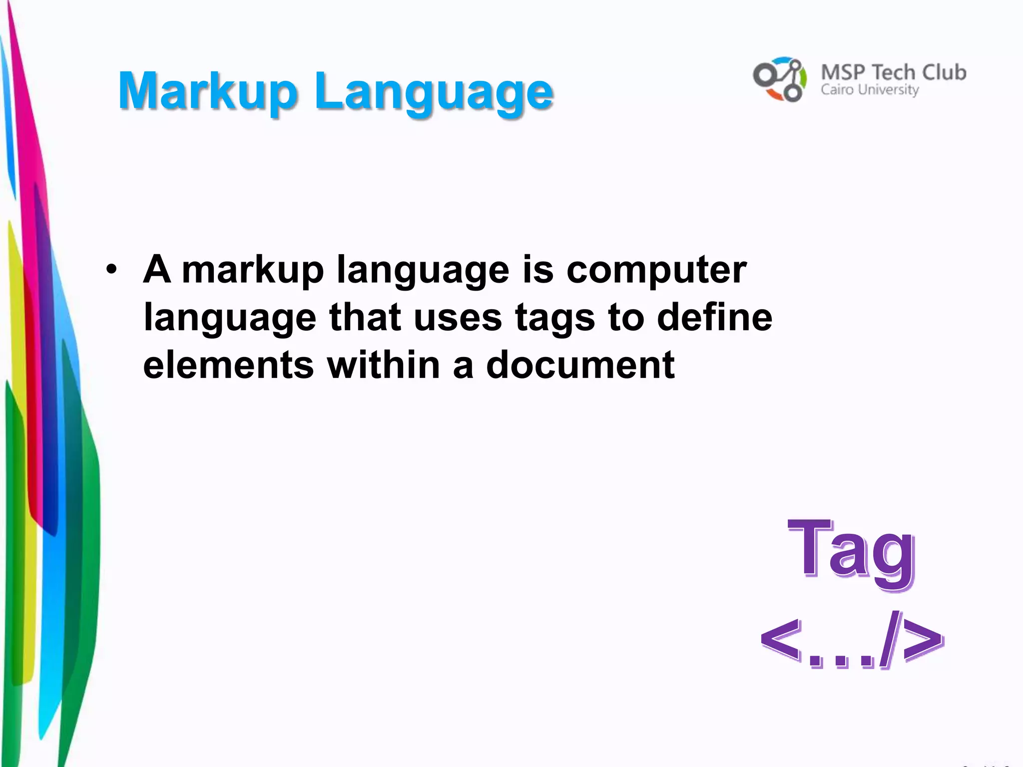 • A markup language is computer
language that uses tags to define
elements within a document
Markup Language
 