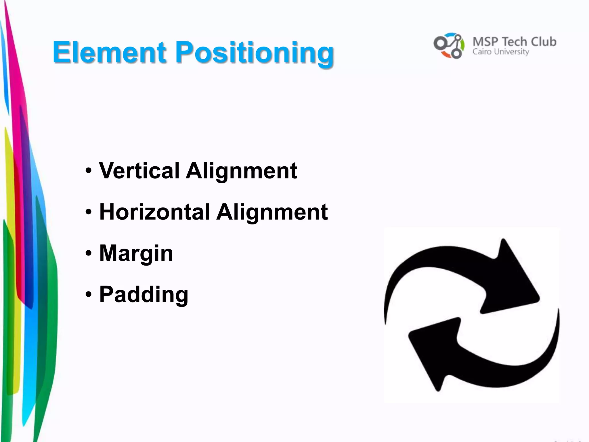 • Vertical Alignment
• Horizontal Alignment
• Margin
• Padding
Element Positioning
 
