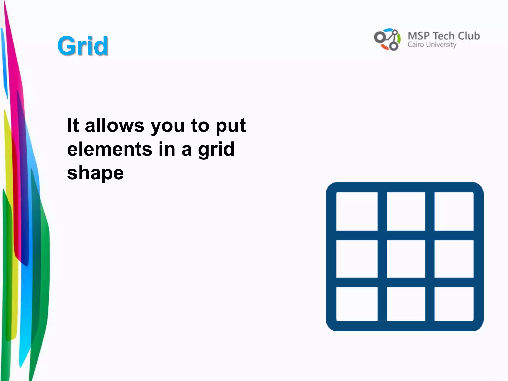 It allows you to put
elements in a grid
shape
Grid
 