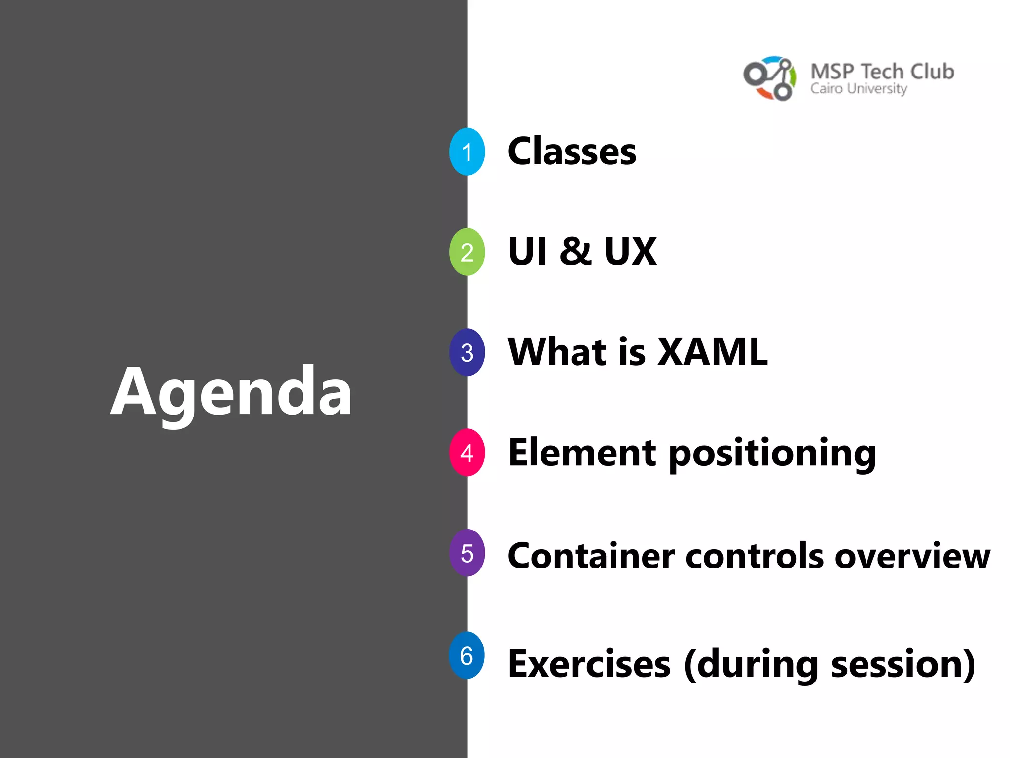 1
2
3
4
5
6
Agenda
Classes
UI & UX
What is XAML
Element positioning
Container controls overview
Exercises (during session)
 