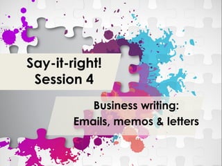 Say-it-right!
Session 4
Business writing:
Emails, memos & letters
 