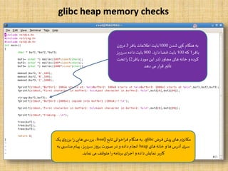 glibc heap memory checks
‫شدن‬‫کپی‬ ‫هنگام‬‫به‬1000‫بافر‬ ‫اطلعات‬‫بایت‬3‫درون‬
‫بافر‬1‫که‬100،‫د‬‫ر‬‫دا‬ ‫فضا‬‫بایت‬900‫سرریز‬ ‫داده‬‫بایت‬
‫ر‬‫مجاو‬ ‫های‬‫خانه‬ ‫و‬ ‫کرده‬(‫بافر‬ ‫مورد‬‫این‬ ‫در‬2)‫تحت‬ ‫ا‬‫ر‬
‫دهد‬ ‫می‬‫ار‬‫ر‬‫ق‬‫تأثیر‬
Mohammad.Golyani = MAGMAG
‫فرض‬‫پیش‬ ‫های‬‫مکانیزم‬glibc‫تابع‬‫اخوانی‬‫ر‬‫ف‬ ‫هنگام‬‫به‬ ،free()‫یک‬‫ی‬‫بررو‬ ‫ا‬‫ر‬ ‫هایی‬‫ی‬ ‫بررس‬ ،
‫های‬‫خانه‬ ‫و‬ ‫ها‬‫س‬‫ر‬‫آد‬ ‫ی‬‫سر‬heap‫به‬ ‫مناسبی‬‫پیام‬ ،‫سرریز‬‫بروز‬ ‫صورت‬ ‫در‬ ‫و‬ ‫داده‬‫انجام‬
‫نماید‬ ‫می‬ ‫متوقف‬‫ا‬‫ر‬‫برنامه‬‫ای‬‫ر‬‫اج‬ ‫و‬ ‫داده‬‫نمایش‬ ‫بر‬‫ر‬‫کا‬.
 