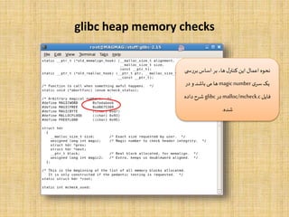glibc heap memory checks
‫بررس‬‫اساس‬ ‫بر‬ ،‫ها‬‫ل‬‫کنتر‬‫این‬ ‫اعمال‬ ‫نحوه‬‫ی‬
‫ی‬‫سر‬‫یک‬magicnumber‫در‬ ‫و‬ ‫باشد‬ ‫می‬ ‫ها‬
‫فایل‬malloc/mcheck.c‫در‬glibc‫داده‬ ‫شرح‬
‫شده‬.
 