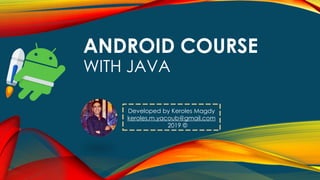 ANDROID COURSE
WITH JAVA
Developed by Keroles Magdy
keroles.m.yacoub@gmail.com
2019 ©
 