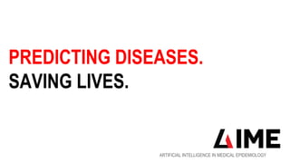 ARTIFICIAL INTELLIGENCE IN MEDICAL EPIDEMIOLOGY
PREDICTING DISEASES.
SAVING LIVES.
 