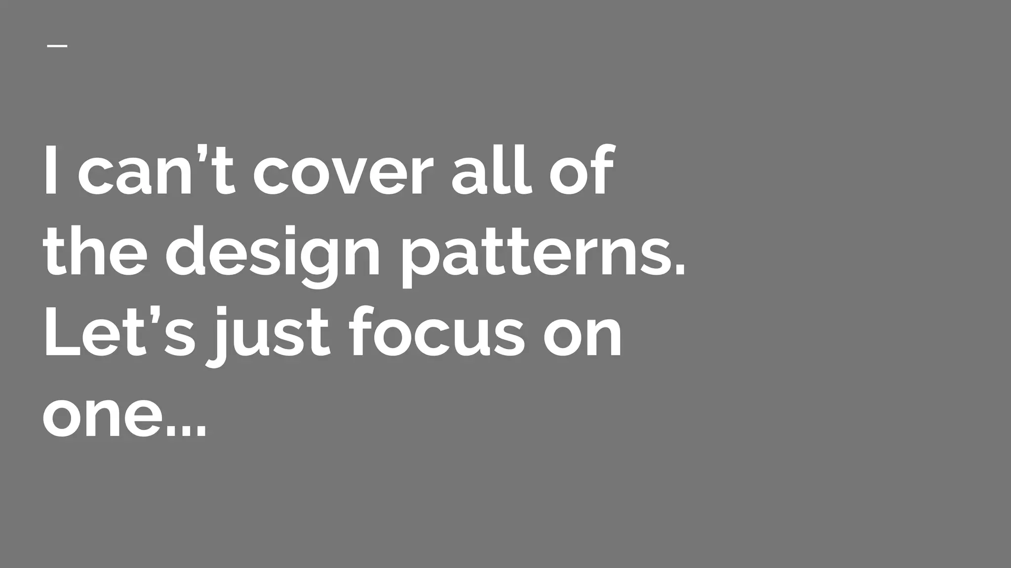 I can’t cover all of
the design patterns.
Let’s just focus on
one...
 